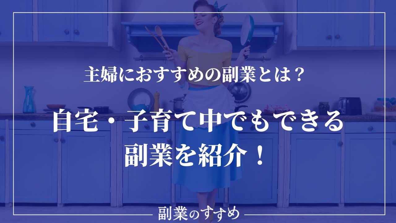 主婦におすすめの副業とは 自宅 子育て中でもできる副業を紹介