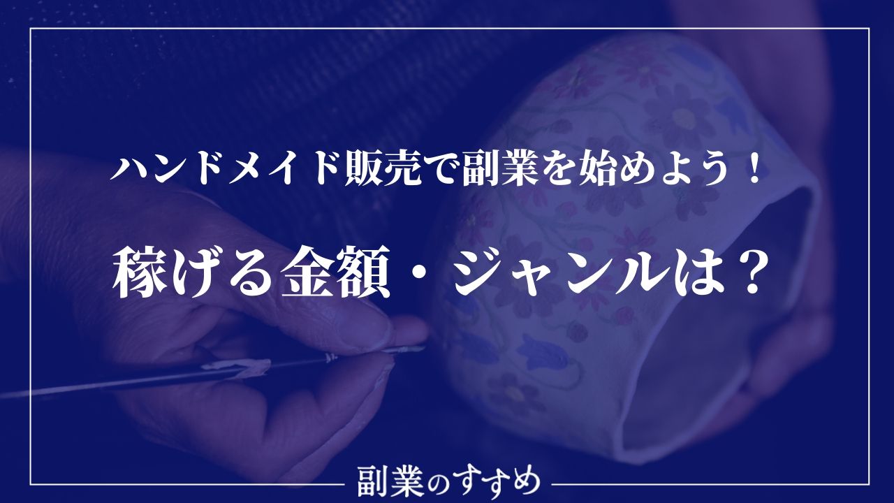 ハンドメイド販売で副業を始めよう 稼げる金額 ジャンルは