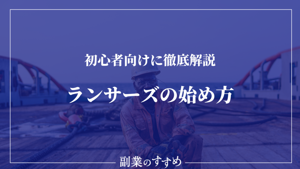 ランサーズの初心者が知っておくべきことまとめ 登録から仕事の選び方まで解説