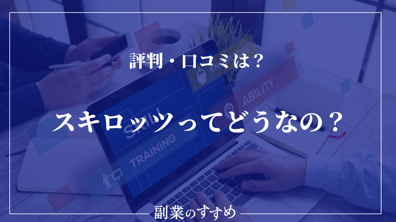 Skillots スキロッツ の評判 口コミは 稼げないって本当