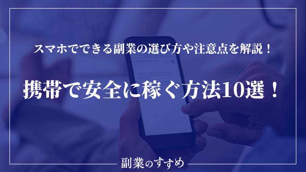 携帯で安全に稼ぐ方法10選 選び方のポイントや注意点を解説